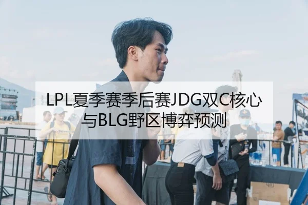 LPL夏季赛季后赛JDG双C核心与BLG野区博弈预测