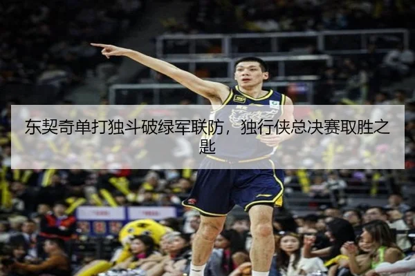 东契奇单打独斗破绿军联防，独行侠总决赛取胜之匙
